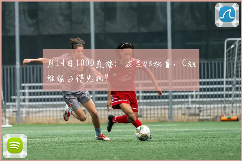 月14日1000直播:波兰vs秘鲁,C组谁能占得先机?