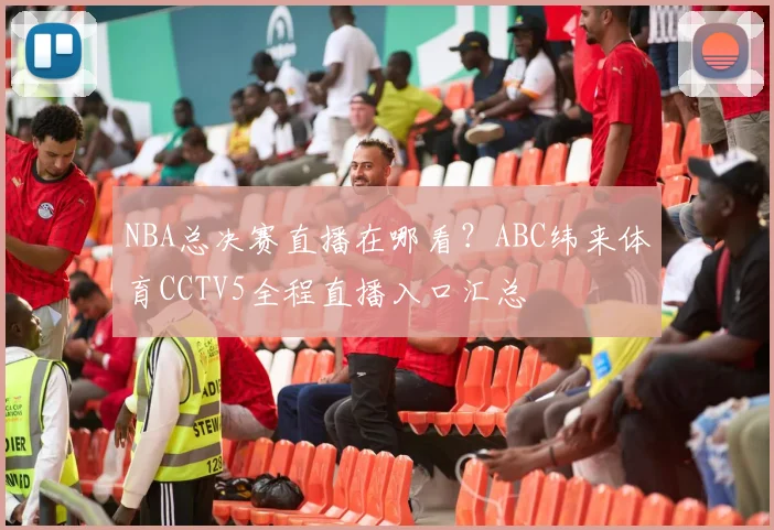 NBA总决赛直播在哪看？ABC纬来体育CCTV5全程直播入口汇总