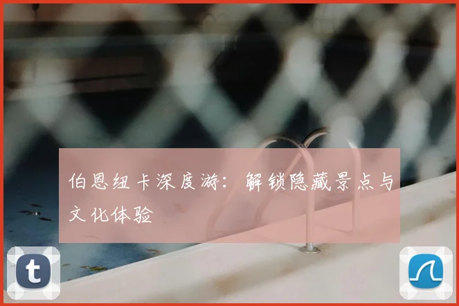 伯恩纽卡深度游：解锁隐藏景点与文化体验