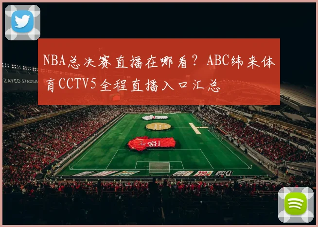 NBA总决赛直播在哪看？ABC纬来体育CCTV5全程直播入口汇总
