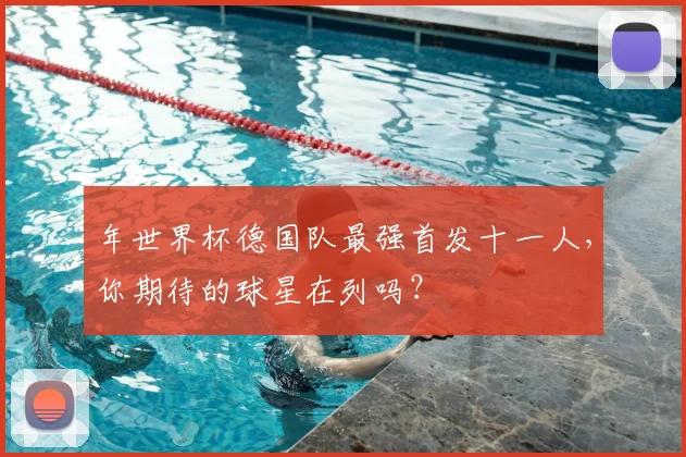 年世界杯德国队最强首发十一人，你期待的球星在列吗？